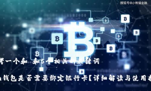 思考一个和 和5个相关的关键词

 im钱包是否需要绑定银行卡？详细解读与使用指南