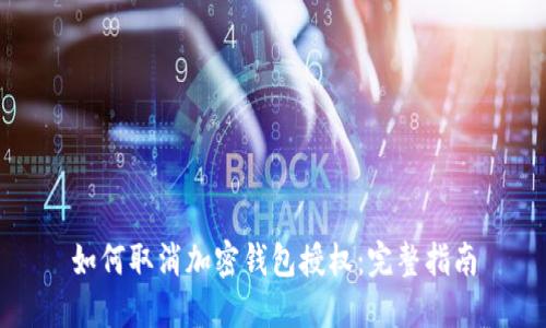 如何取消加密钱包授权：完整指南