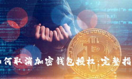 如何取消加密钱包授权：完整指南
