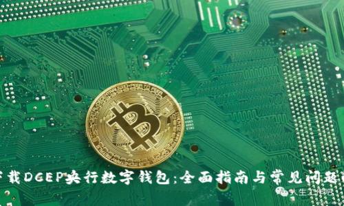 : 下载DCEP央行数字钱包：全面指南与常见问题解答