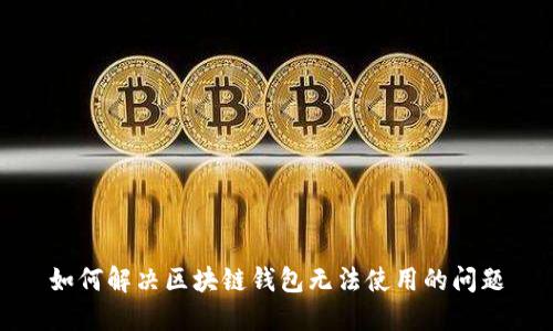 如何解决区块链钱包无法使用的问题