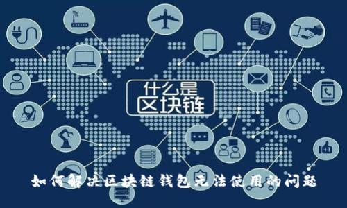 如何解决区块链钱包无法使用的问题