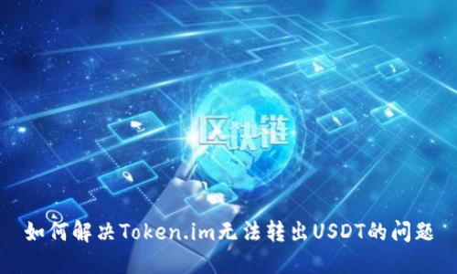 如何解决Token.im无法转出USDT的问题