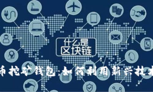 数字人民币挖矿钱包：如何利用新兴技术获取财富