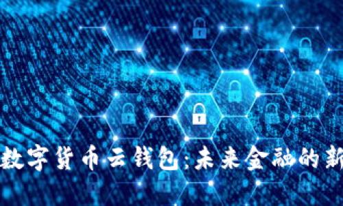 深圳数字货币云钱包：未来金融的新选择