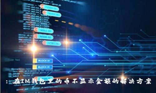 : 在IM钱包里的币不显示金额的解决方案