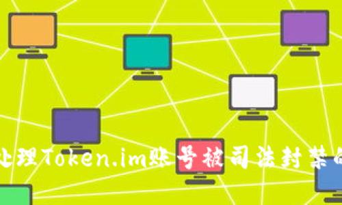 如何处理Token.im账号被司法封禁的情况