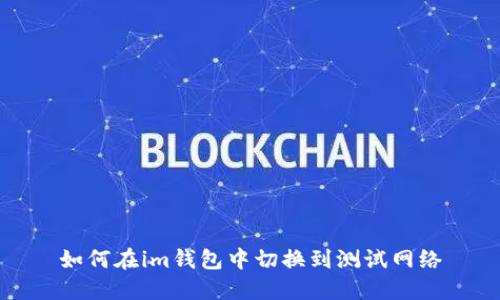 如何在im钱包中切换到测试网络