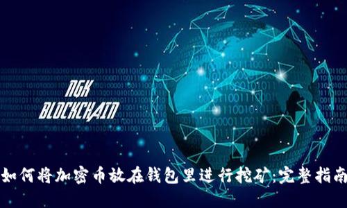 如何将加密币放在钱包里进行挖矿：完整指南