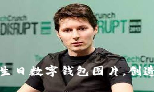 打造独特的定制生日数字钱包图片，创造值得珍藏的回忆