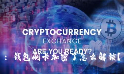 : 钱包刷卡加密了怎么解锁？