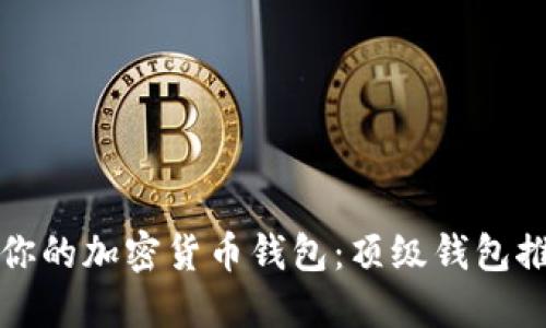 如何选择适合你的加密货币钱包：顶级钱包推荐与使用指南