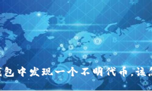 我在IM钱包中发现一个不明代币，该怎么处理？