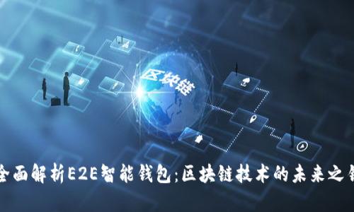 全面解析E2E智能钱包：区块链技术的未来之钥