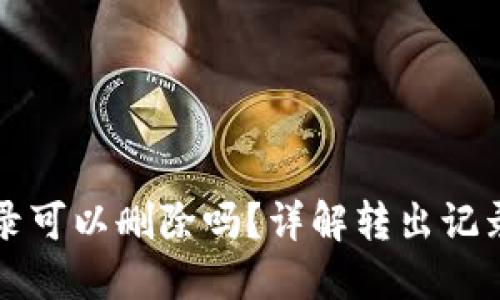 token.im转出记录可以删除吗？详解转出记录管理和相关问题