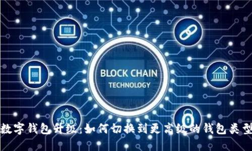 数字钱包升级：如何切换到更高级的钱包类型