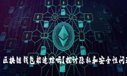 : 区块链钱包能追踪吗？探讨隐私和安全性问题