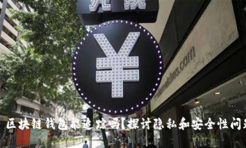 : 区块链钱包能追踪吗？探讨隐私和安全性问题