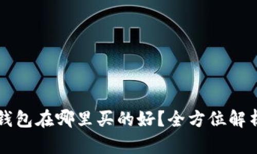 区块链钱包在哪里买的好？全方位解析与推荐