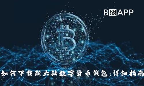 如何下载新大陆数字货币钱包：详细指南