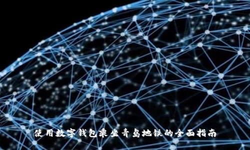 使用数字钱包乘坐青岛地铁的全面指南