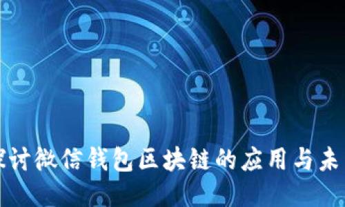 深入探讨微信钱包区块链的应用与未来趋势