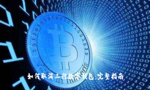 如何取消工行数字钱包：完整指南