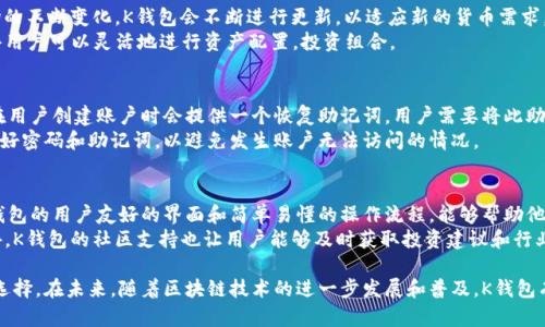 biao ti/biao ti区块链技术与K钱包：数字资产管理的新选择/biao ti  
区块链, K钱包, 数字资产, 加密货币, 钱包安全/guanjianci

在当今的数字经济时代，区块链技术的不断发展推动了加密货币的兴起，尤其是K钱包等新型数字钱包的出现，让用户可以更加便捷、快速地管理他们的数字资产。K钱包作为一种新型的加密货币钱包，以其独特的特性和优势，吸引了越来越多的用户关注。本文将详细介绍K钱包，以及它在区块链领域的应用和相关问题。

K钱包的概述
K钱包是基于区块链技术的一种数字钱包，支持多种加密货币的存储、发送与接收。K钱包致力于为用户提供安全、便捷、易于使用的数字资产管理体验。通过K钱包，用户可以方便地与其他用户进行交易，同时也可以将其数字资产进行存储和管理。无论是对于新手还是资深投资者，K钱包都可以满足他们的需求。

K钱包的优势
K钱包相较于其他数字钱包，具备以下优势：
ul
  listrong安全性：/strongK钱包采用先进的加密技术，确保用户的资产安全。用户的私钥永远不会离开设备，防止黑客攻击。/li
  listrong多币种支持：/strongK钱包支持多种主流加密货币，用户可以在一个平台上管理不同的资产，避免了使用多个钱包的麻烦。/li
  listrong用户友好的界面：/strongK钱包的界面设计简单直观，即使是对于数字货币的新手用户，也能够轻松上手，完成各种操作。/li
  listrong实时交易：/strongK钱包支持实时交易，用户可以随时随地进行资产转移，提升交易的灵活性。/li
  listrong社区支持：/strongK钱包建立了一个活跃的用户社区，用户可以在这里互相分享经验、问题和建议。/li
/ul

K钱包的工作原理
K钱包通过区块链网络进行交易，用户通过其私钥访问自己的数字资产。每次交易都会在区块链上生成一个新的区块，确保交易的透明性和不可修改性。K钱包会为每个用户生成一个独特的地址，用户可以通过这个地址发现自己账户中的资产。

如何使用K钱包
使用K钱包非常简单，以下是基本步骤：
ol
  listrong下载并安装：/strong用户可以在官方网站下载K钱包，安装在自己的设备上。/li
  listrong注册账户：/strong用户需要提供基本信息完成注册，系统会为用户生成一个唯一的地址和私钥。/li
  listrong存入资金：/strong用户可以通过购买或转账的方式将数字资产存入K钱包。/li
  listrong进行交易：/strong用户在K钱包中发起交易，通过对方的地址完成资产的发送与接收。/li
/ol

常见问题解答

1. K钱包是否安全可信？
K钱包的安全性主要体现在多个方面。首先，它采用了行业最高标准的加密技术来保护用户的私钥和交易信息，确保用户的资产不会被黑客攻击。其次，K钱包只在用户的设备上存储私钥，这意味着即使其服务器遭受攻击，用户的资产仍然安全无虞。此外，K钱包定期进行安全审查和更新，以应对安全威胁的变化。
然而，用户也需注意保障自己的设备安全，例如安装杀毒软件，确保不下载来源不明的应用程序。同时，用户应当定期备份自己的私钥，并妥善保管。尽管K钱包提供了极高的安全性，但用户的自我防护意识也是保障资产安全的重要环节。

2. K钱包支持哪些加密货币？
K钱包支持多种主流的加密货币，包括比特币（BTC）、以太坊（ETH）、瑞波币（XRP）、莱特币（LTC）、稳定币Tether（USDT）等。随着市场的不断变化，K钱包会不断进行更新，以适应新的货币需求。
对于用户而言，能够在一个钱包中管理多种数字资产，不仅方便而且降低了使用其他钱包的麻烦。此外，K钱包的多币种支持也使得用户可以灵活地进行资产配置，投资组合。

3. 如果我忘记了K钱包的密码，该怎么办？
忘记K钱包的密码对于用户来说确实是一大麻烦，但K钱包在设计时考虑到了这一点，提供了恢复密码的功能。通常情况下，K钱包在用户创建账户时会提供一个恢复助记词，用户需要将此助记词安全保存。通过此助记词，用户可以在忘记密码时重设密码，重新访问自己的账户。
但是，若用户既忘记了密码又丢失了助记词，则可能面临无法恢复账户的风险。因此，用户在使用K钱包时，需要引起重视，妥善保管好密码和助记词，以避免发生账户无法访问的情况。

4. K钱包适合哪些用户使用？
K钱包的设计初衷是为了满足各类用户的需求，因此无论是新手还是熟练的加密货币投资者，K钱包都非常适合。对于新手用户，K钱包的用户友好的界面和简单易懂的操作流程，能够帮助他们快速上手，了解数字资产的管理。同时，K钱包的支持多种货币的功能也方便用户进行资产的多样化配置。
对于有经验的用户而言，K钱包不仅提供了安全可靠的数字资产存储和交易功能，还支持实时交易，能够满足快速交易的需求。此外，K钱包的社区支持也让用户能够及时获取投资建议和行业动态，提升其交易的决策水平。

综上所述，K钱包作为一种新型的区块链数字钱包，以其安全性、多币种支持、用户友好等优势，成为用户进行数字资产管理的理想选择。在未来，随着区块链技术的进一步发展和普及，K钱包有望为更多用户提供便利和支持。