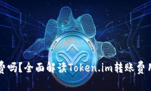 Token.im转账免费吗？全面解读Token.im转账费用及使用注意事项