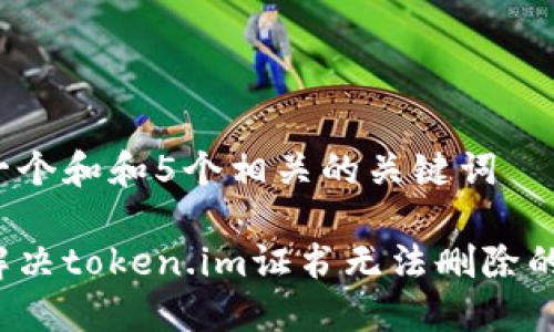 思考一个和和5个相关的关键词  

如何解决token.im证书无法删除的问题？