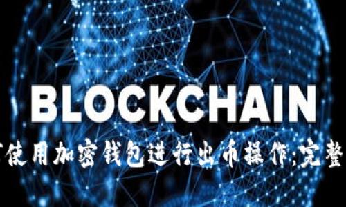 如何使用加密钱包进行出币操作：完整指南