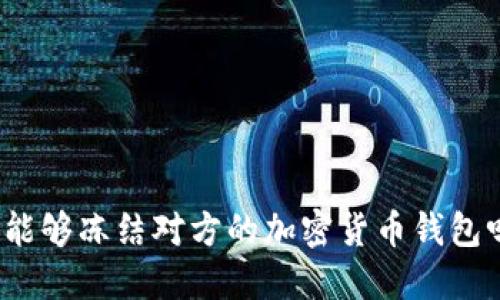 你能够冻结对方的加密货币钱包吗？