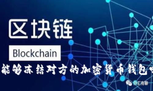 你能够冻结对方的加密货币钱包吗？