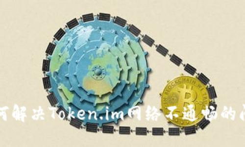 如何解决Token.im网络不通畅的问题