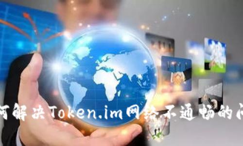 如何解决Token.im网络不通畅的问题