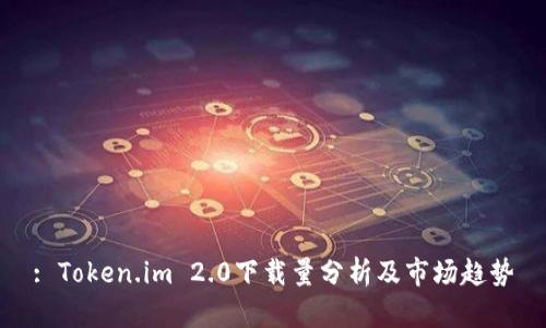 : Token.im 2.0下载量分析及市场趋势
