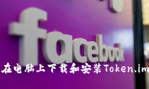 如何在电脑上下载和安装Token.im钱包