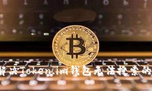 如何解决Token.im钱包无法搜索的问题？