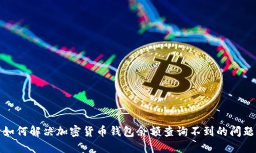 如何解决加密货币钱包余额查询不到的问题