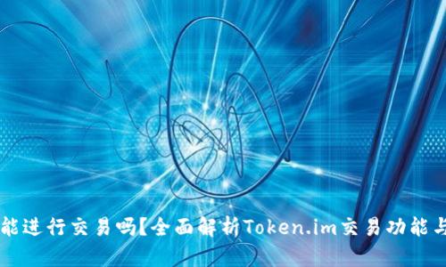 Token.im能进行交易吗？全面解析Token.im交易功能与使用指南
