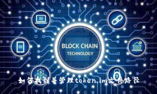 如何找到并管理token.im文件路径