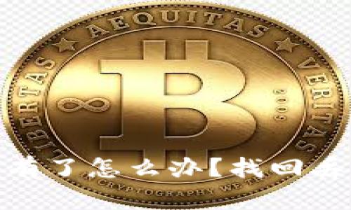 im钱包里的ETH没有了怎么办？找回丢失资产的详细指南