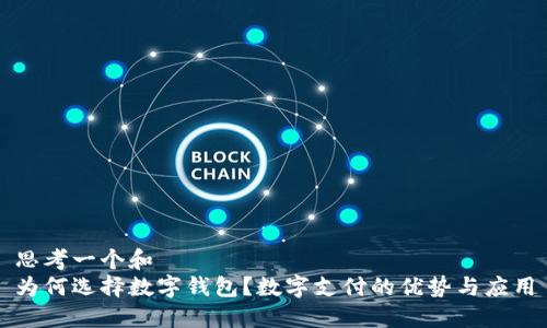 思考一个和  
为何选择数字钱包？数字支付的优势与应用
