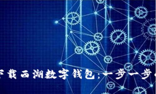 如何下载西湖数字钱包：一步一步的指南