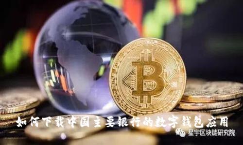 如何下载中国主要银行的数字钱包应用