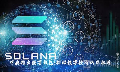 中央推出数字钱包：推动数字经济的新机遇