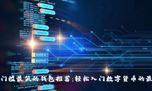 区块链门槛最低的钱包推荐：轻松入门数字货币的最佳选择