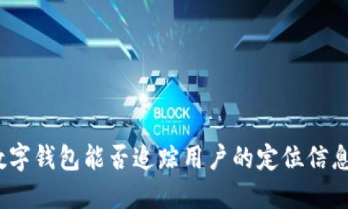 数字钱包能否追踪用户的定位信息？