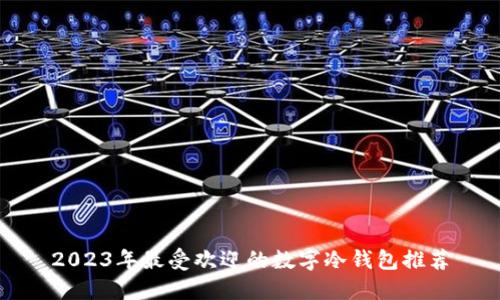 2023年最受欢迎的数字冷钱包推荐