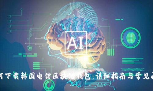 如何下载韩国电信区块链钱包：详细指南与常见问题